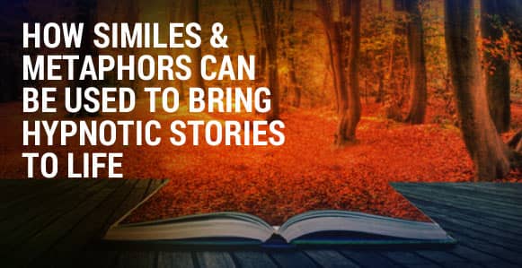 How To Use Similes And Metaphors To Powerfully Bring Your Hypnotic Stories To Life How To Use Similes And Metaphors To Powerfully Bring Your Hypnotic Stories To Life