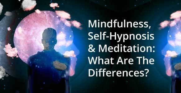 Self-Hypnosis, Meditation & Mindfulness: A Quick Guide On Their Differences & How They Can Light Up Your Inner World Self-Hypnosis, Meditation & Mindfulness: A Quick Guide On Their Differences & How They Can Light Up Your Inner World